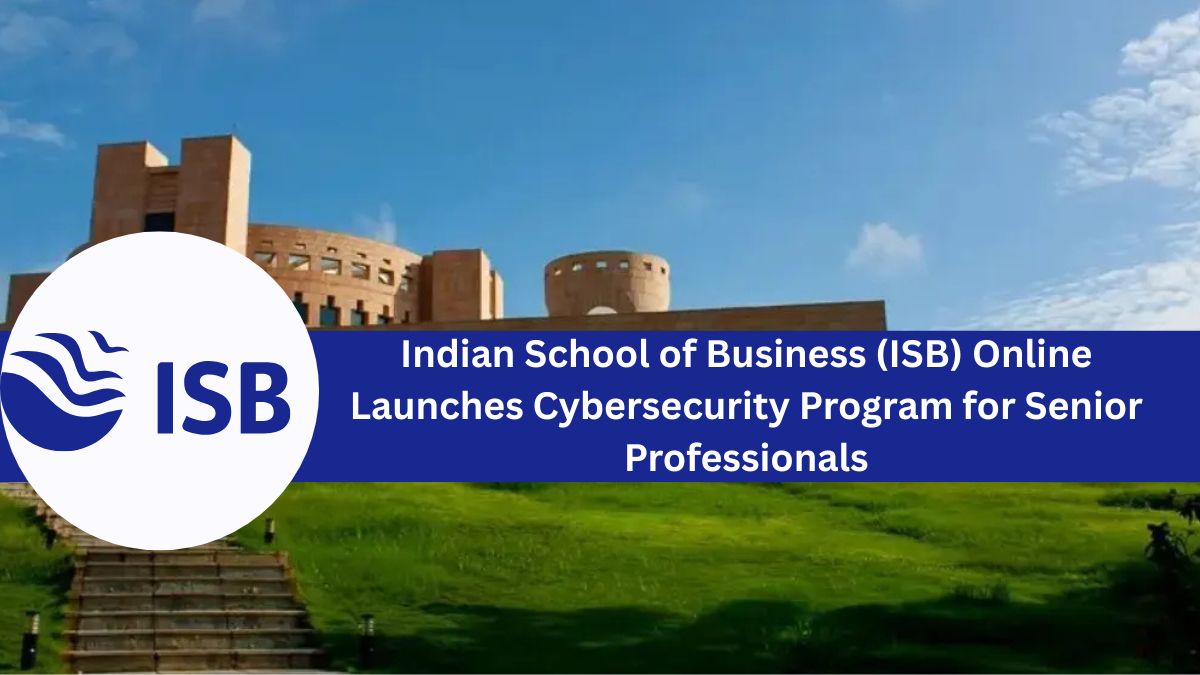 Indian School of Business (ISB) Online Launches Cybersecurity Program for Senior Professionals